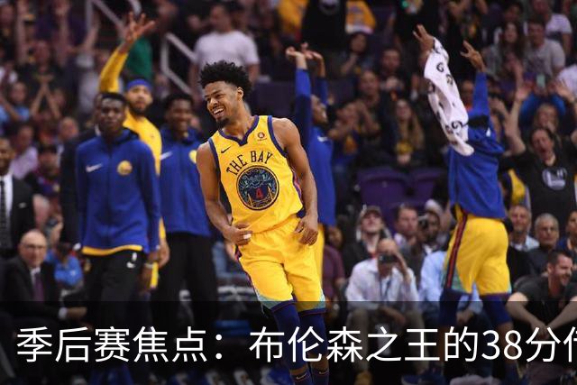 季后赛焦点：布伦森之王的38分传奇